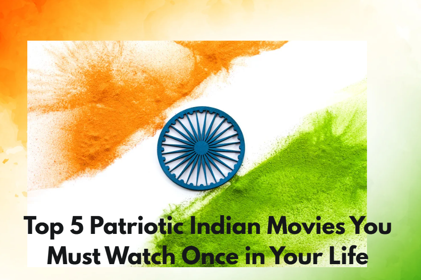 Top 5 Patriotic Indian Movies You Must Watch Once in Your Life